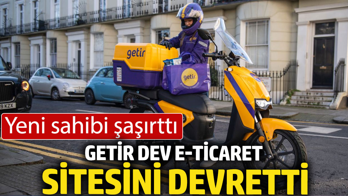 Getir, dev e-ticaret sitesini devretti: Yeni sahibi şaşırttı