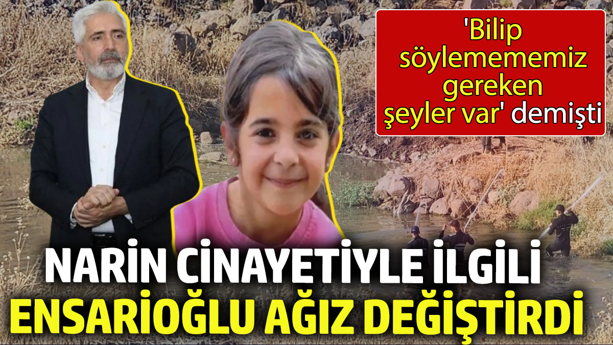 Narin Cinayetiyle ilgili Galip Ensarioğlu ağız değiştirdi. 'Bilip söylemememiz gereken şeyler var' demişti