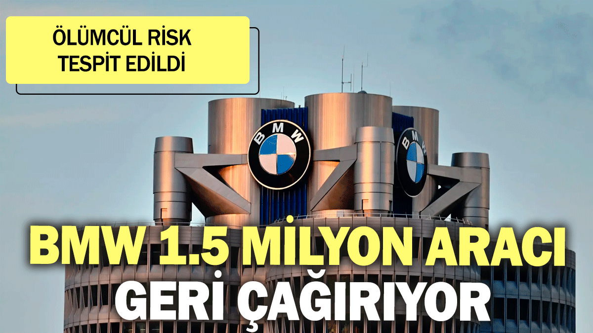 BMW 1.5 milyon aracı geri çağırıyor: Ölümcül risk tespit edildi