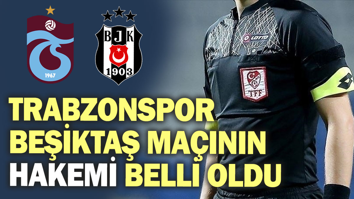 Trabzonspor - Beşiktaş maçının hakemi belli oldu