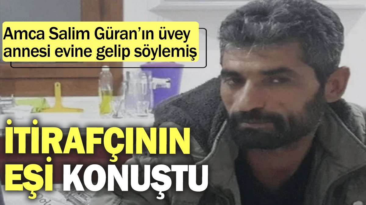 İtirafçının eşi konuştu: Amca Salim Güran’ın üvey annesi evine gelip söylemiş