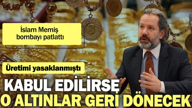 İslam Memiş bombayı patlattı. Üretimi yasaklanmıştı: Kabul edilirse o altınlar geri dönecek