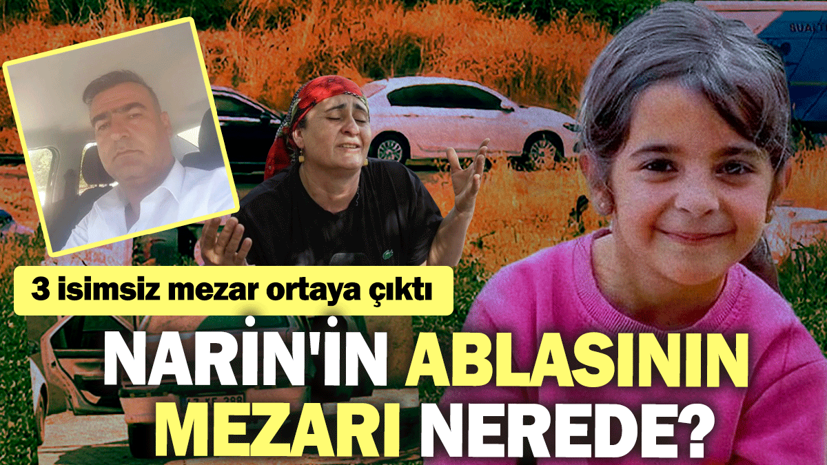 Narin'in ablasının mezarı nerede? 3 isimsiz mezar ortaya çıktı