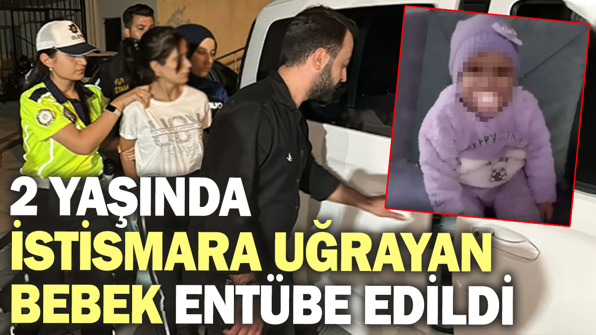 Son Dakika! 2 yaşında istismara uğrayan bebek entübe edildi