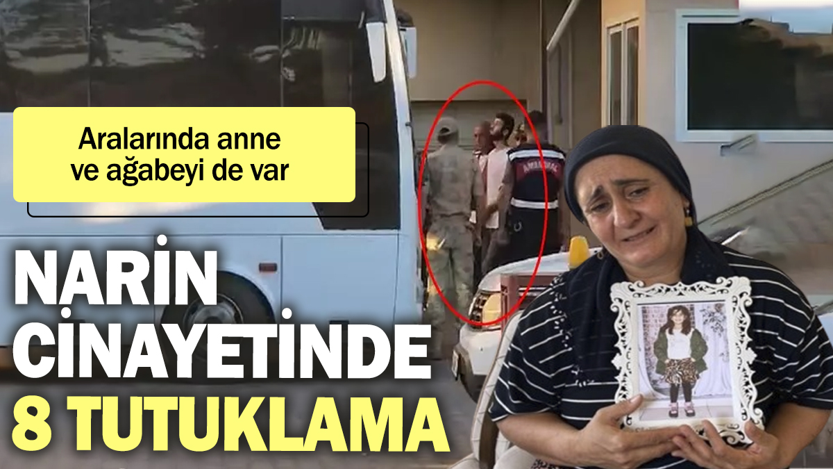 Narin cinayetinde 8 tutuklama! Aralarında anne ve ağabeyi de var