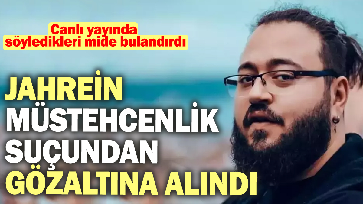 Jahrein müstehcenlik suçundan gözaltına alındı! Canlı yayında söyledikleri mide bulandırdı