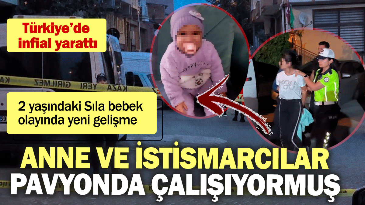 2 yaşındaki Sıla bebek olayında yeni gelişme: Anne ve istismarcılar pavyonda çalışıyormuş