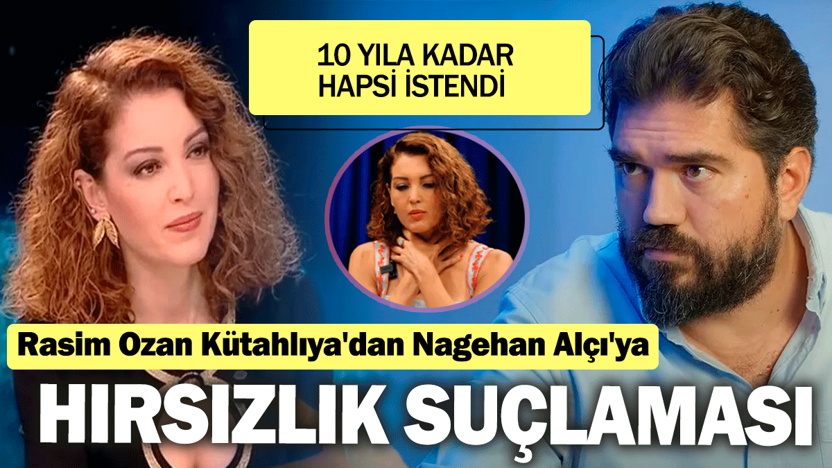 Rasim Ozan Kütahlıya'dan Nagehan Alçı'ya hırsızlık suçlaması: 10 yıla kadar hapsi istendi