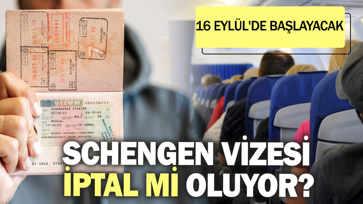 Schengen vizesi iptal mi oluyor? 16 Eylül'de başlayacak