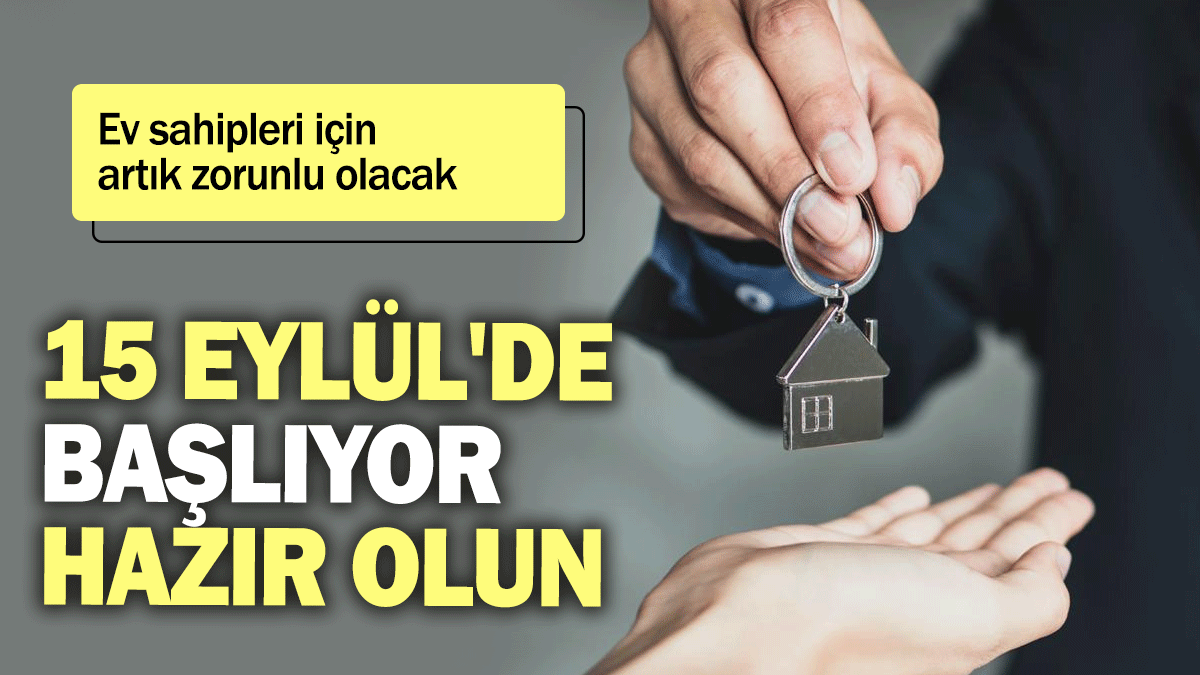 Ev sahipleri için artık zorunlu olacak: 15 Eylül'de başlıyor hazır olun