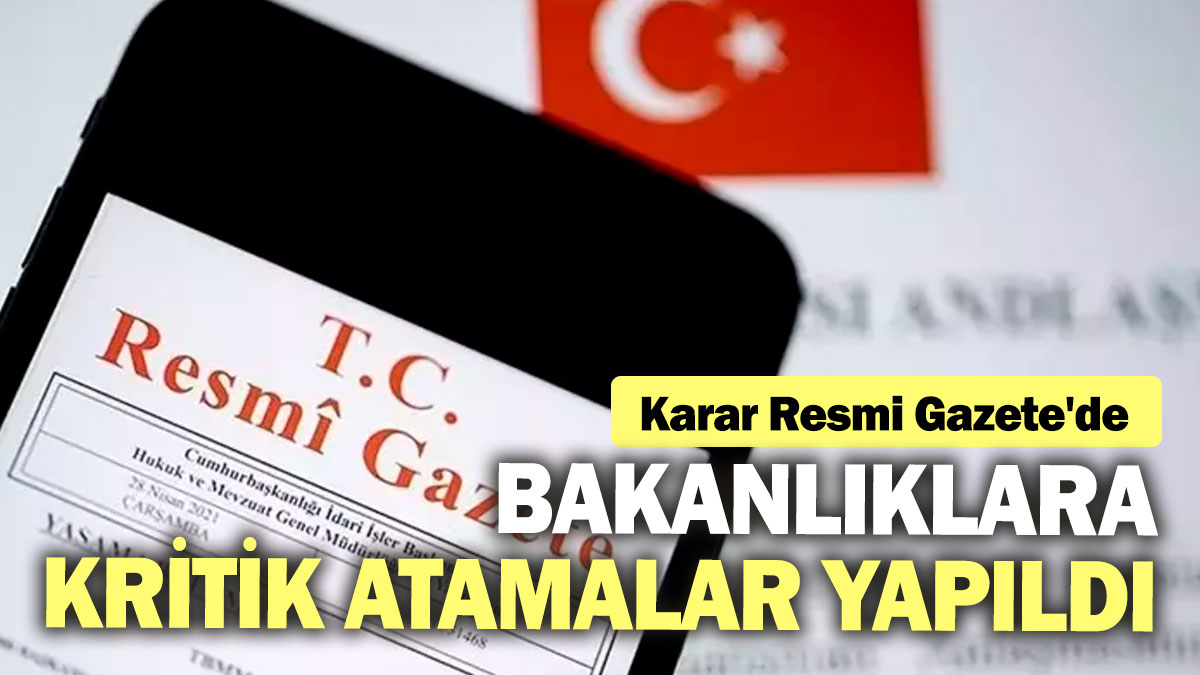 Bakanlıklara kritik atamalar yapıldı! Karar Resmi Gazete'de