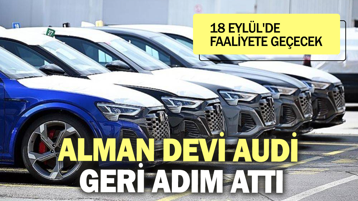 Audi geri adım attı! 18 Eylül'de faaliyete geçecek