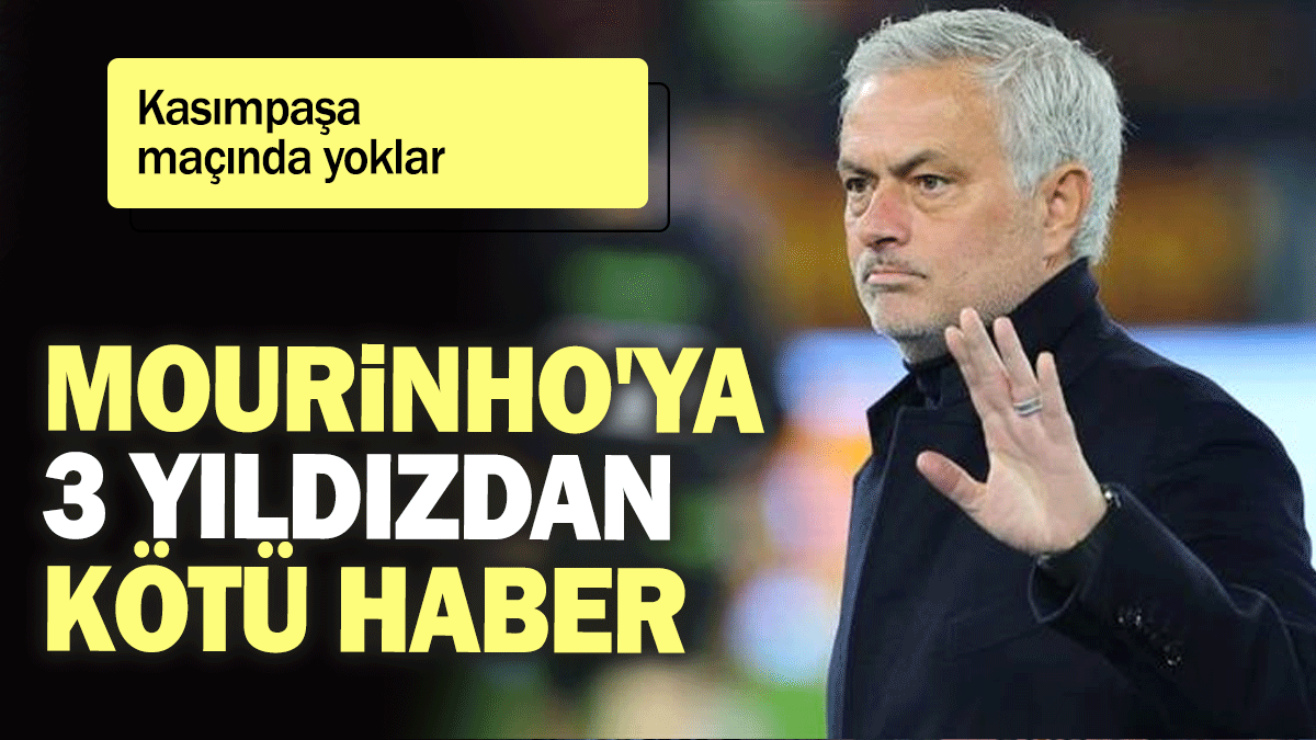 Mourinho'ya 3 yıldızdan kötü haber: Kasımpaşa maçında yoklar