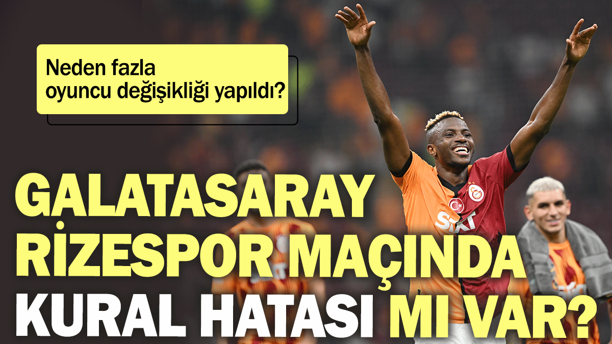 Galatasaray-Rizespor maçında kural hatası mı var? Neden fazla oyuncu değişikliği yapıldı?