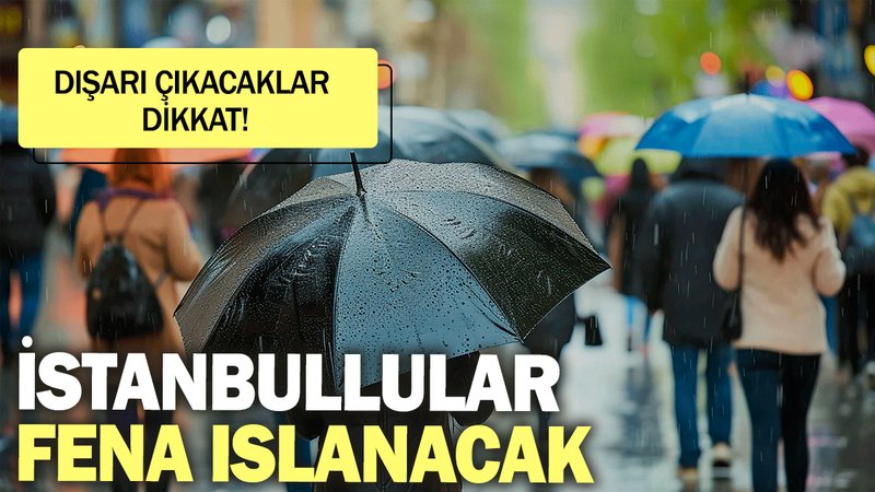 Dışarı çıkacaklar dikkat! İstanbullular fena ıslanacak