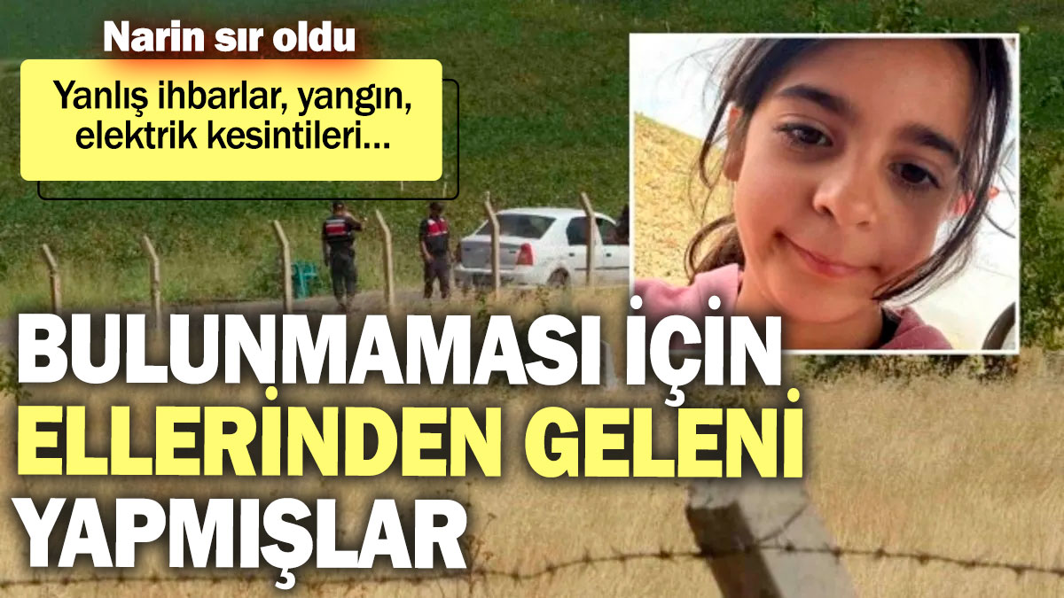 Narin sır oldu: Yanlış ihbarlar, yangın, elektrik kesintileri... Bulunmaması için ellerinden geleni yapmışlar