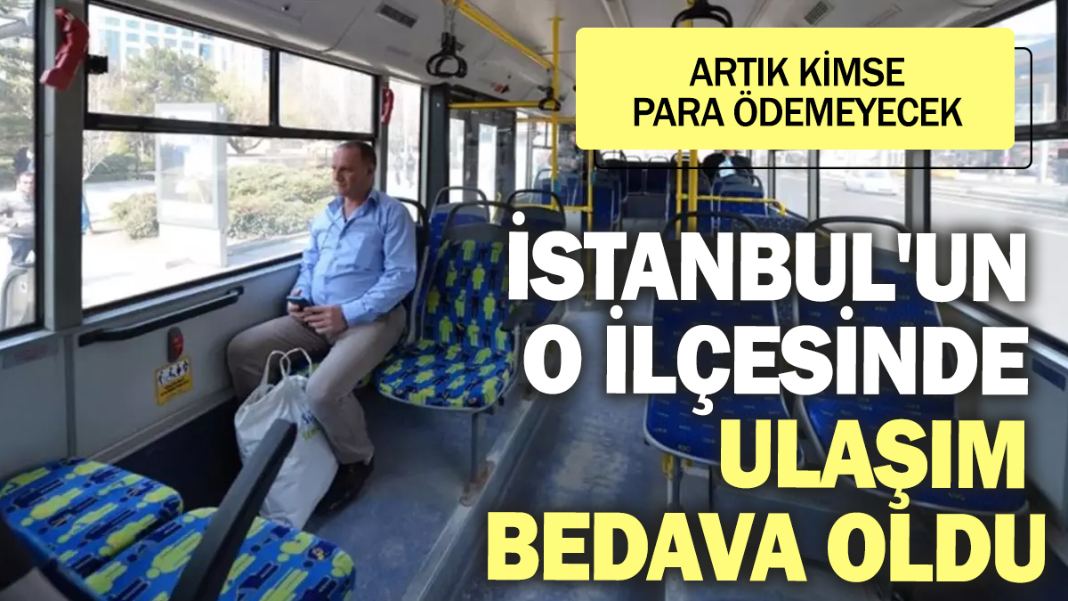 İstanbul'un o ilçesinde ulaşım bedava oldu! Artık kimse para ödemeyecek