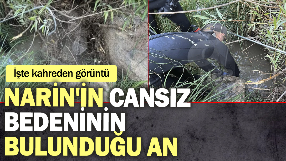 Narin'in cansız bedeninin bulunduğu an! İşte kahreden görüntü