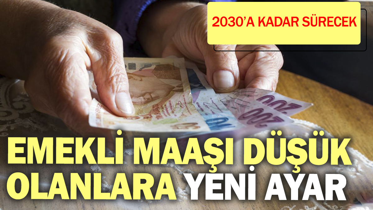 Emekli maaşı düşük olanlara yeni ayar! 2030'a kadar sürecek