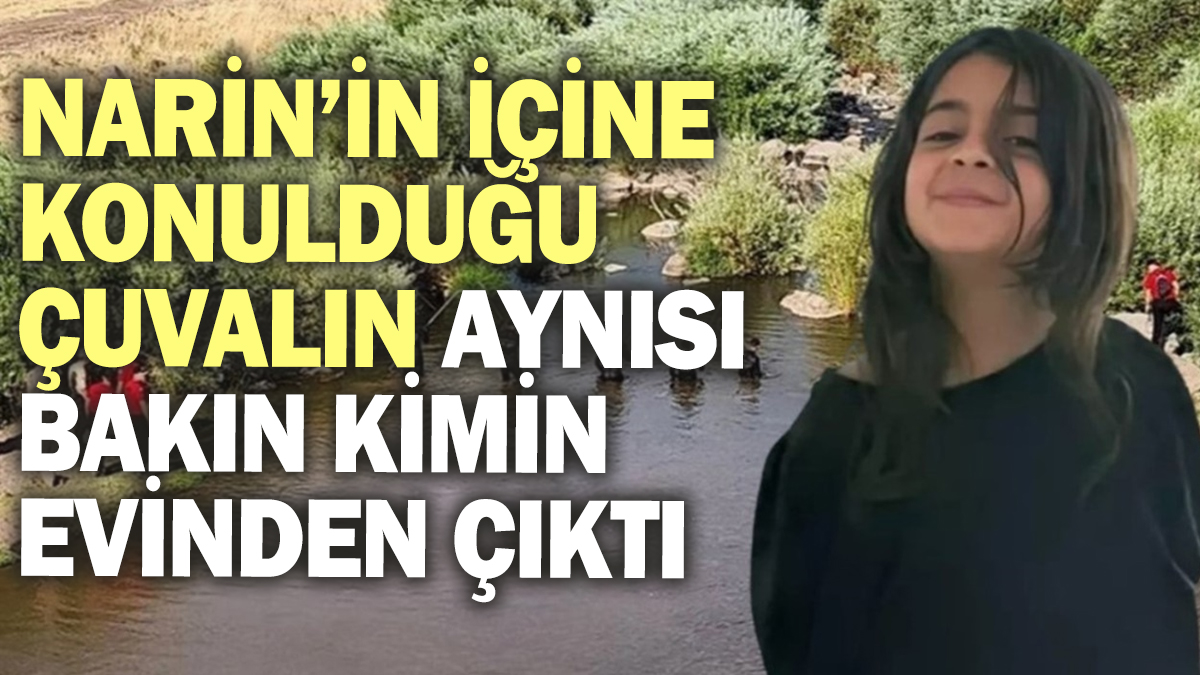 Narin’in içine konulduğu çuvalın serisi bakın kimin evinden çıktı