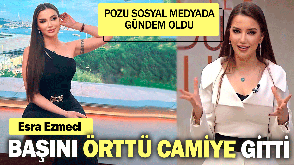 Esra Ezmeci başını örttü camiye gitti: Pozu sosyal medyada gündem oldu