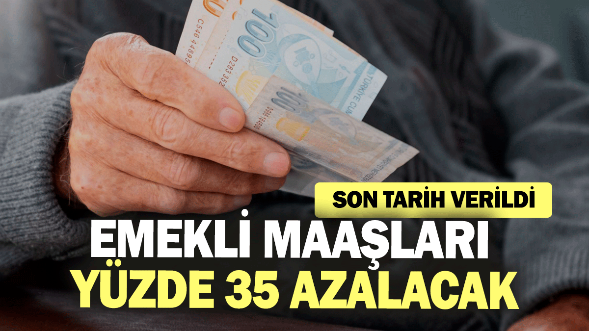 Emekli maaşları yüzde 35 azalacak! Son tarih verildi