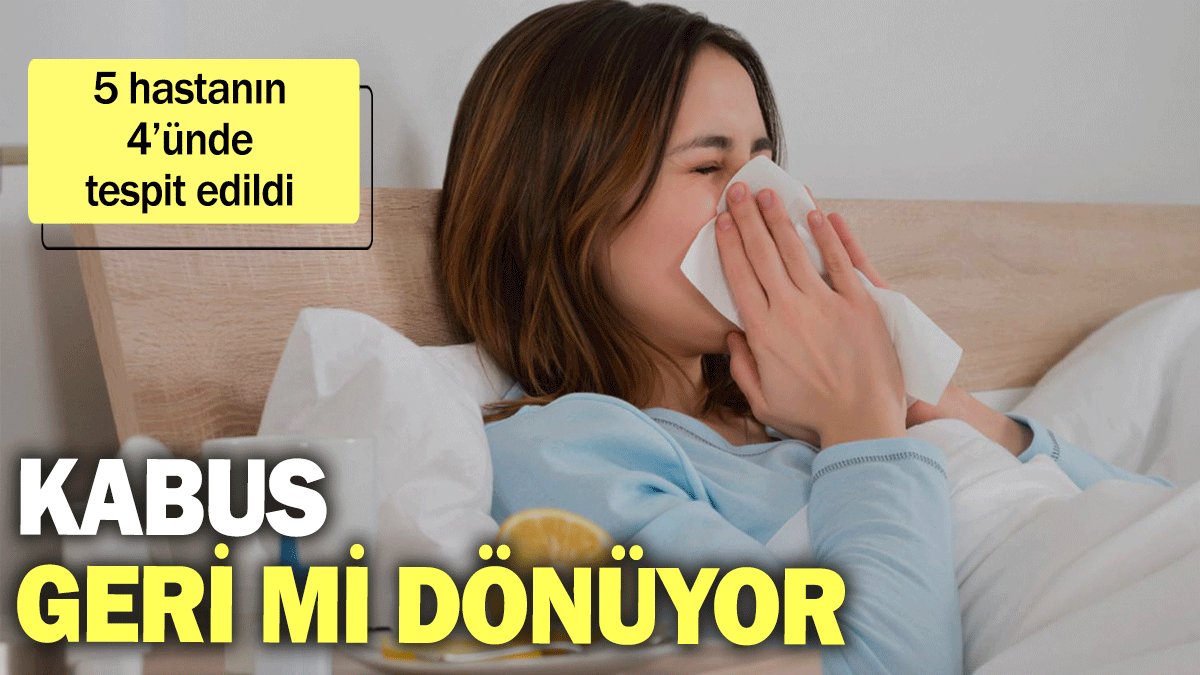 Kabus geri mi dönüyor? 5 hastanın 4’ünde tespit edildi