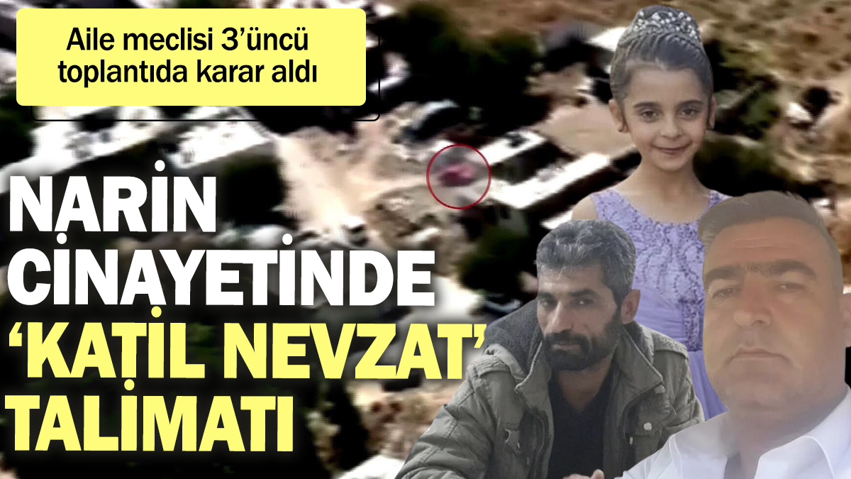 Narin'in ailesinin 'Katil Nevzat' talimatı. Aile meclisi 3'üncü toplantıda karar aldı