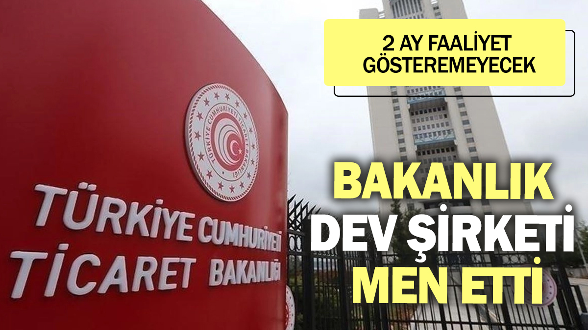 Ticaret Bakanlığı dev şirketi men etti! 2 ay faaliyet gösteremeyecek