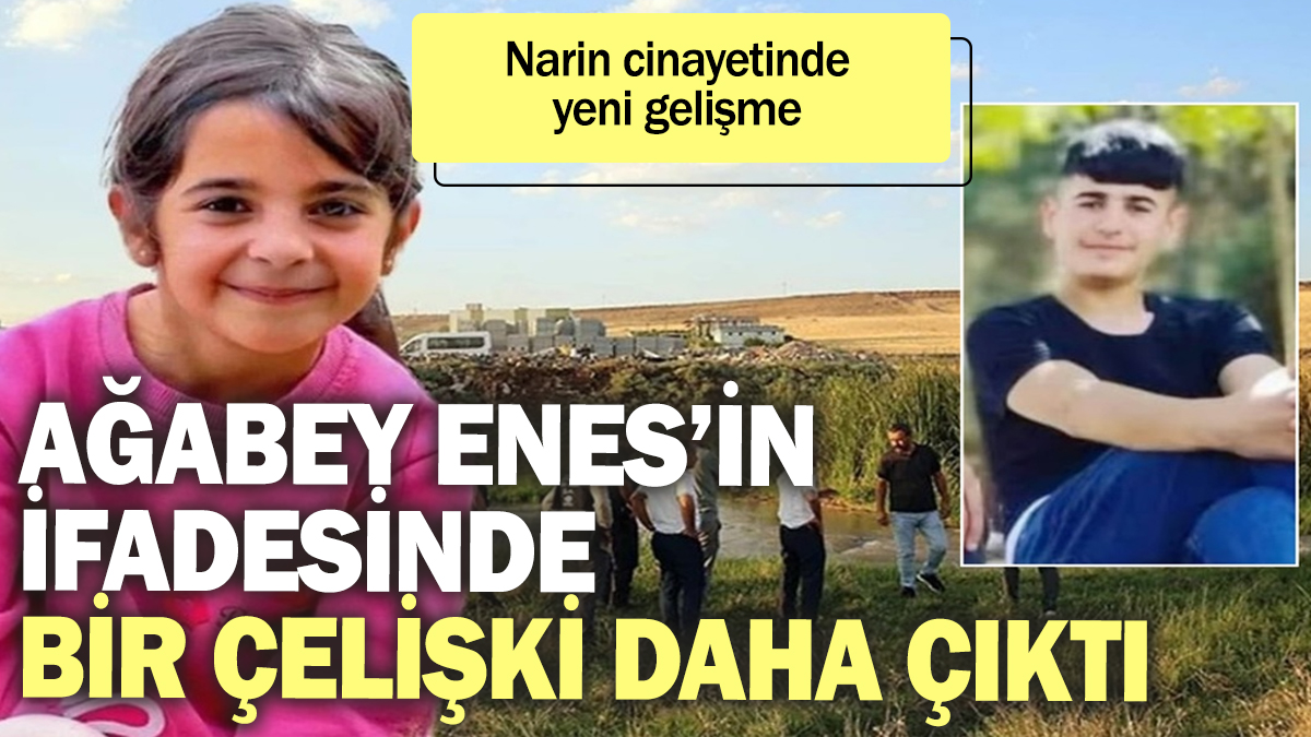 Narin'in ağabeyi Enes'in ifadesinde bir çelişki daha ortaya çıktı