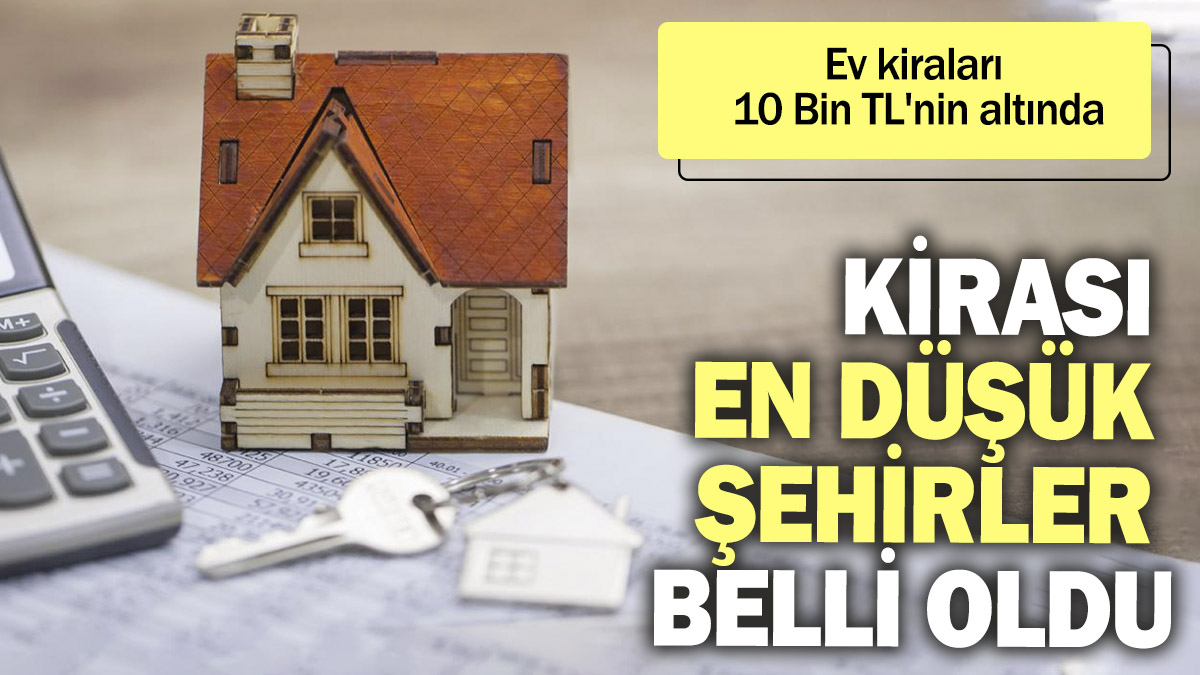 Kirası en düşük şehirler belli oldu. Ev kiraları 10 Bin TL'nin altında