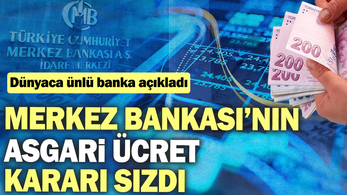 Merkez Bankası’nın asgari ücret kararı sızdı. Dünyaca ünlü banka açıkladı