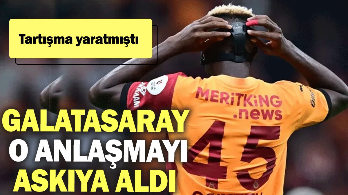 Galatasaray o anlaşmayı askıya aldı: Tartışma yaratmıştı