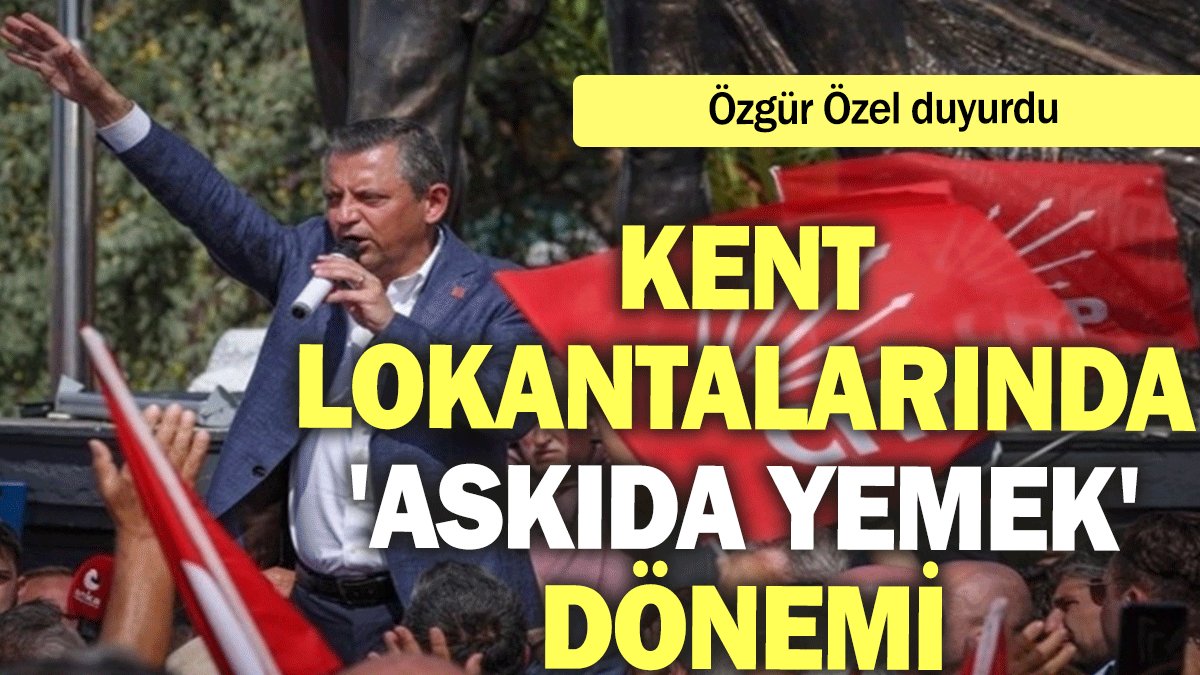 Özgür Özel duyurdu: Kent lokantalarında 'askıda yemek' dönemi