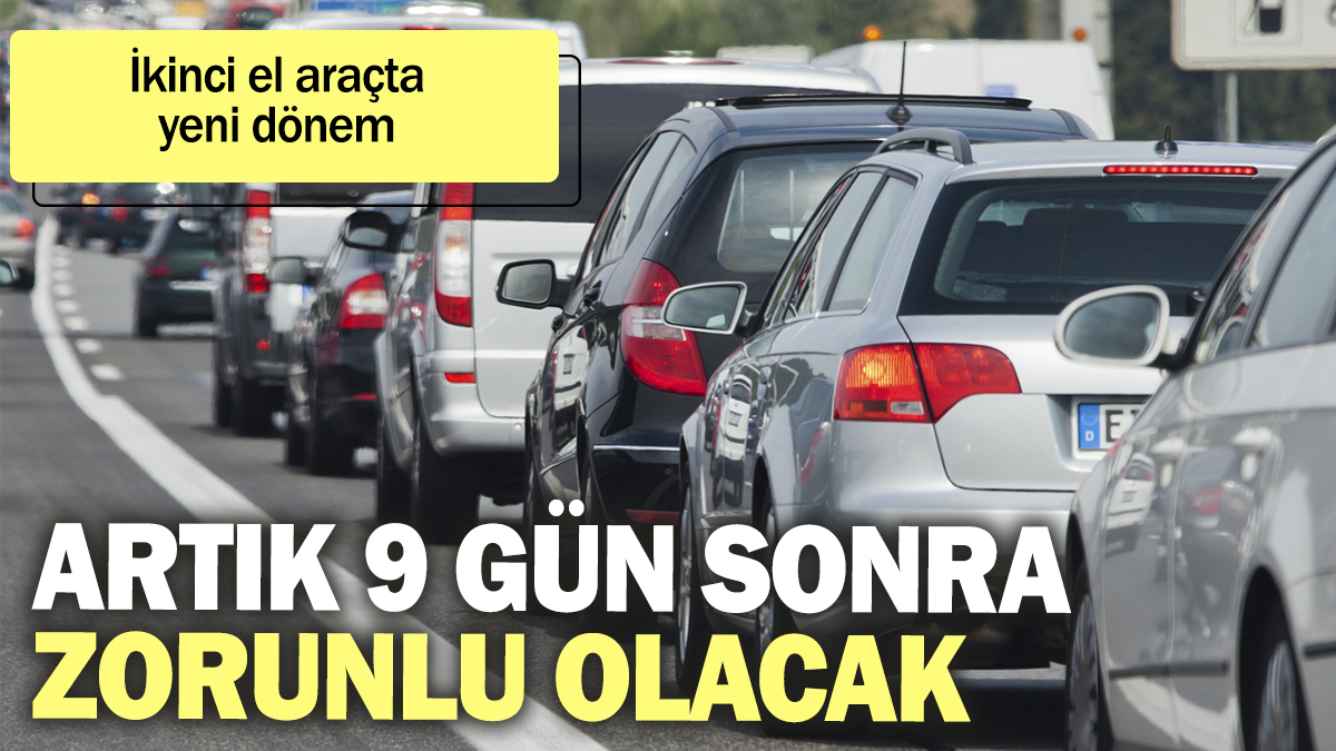 İkinci el araçta yeni dönem! 9 gün sonra artık zorunlu oluyor