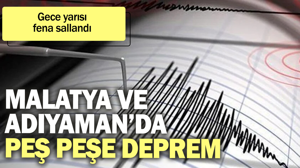 Malatya ve Adıyaman'da peş peşe deprem