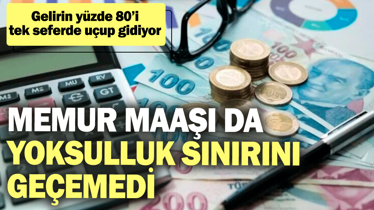 Memur maaşı da yoksulluk sınırını geçemedi! Gelirin yüzde 80’i tek seferde uçup gidiyor