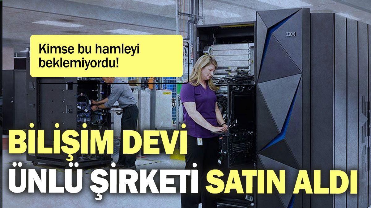 Bilişim devi ünlü şirketi satın aldı: Kimse bu hamleyi beklemiyordu