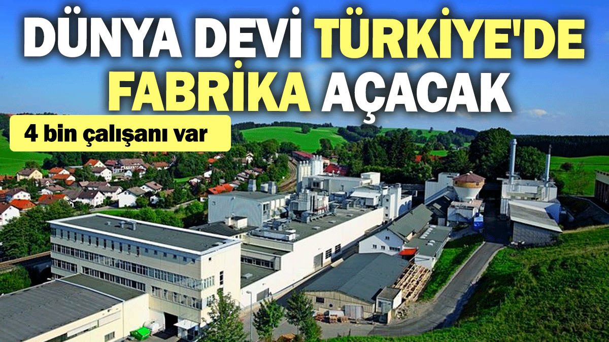 Dünya devi Türkiye'de fabrika açacak: 4 bin çalışanı bulunuyor