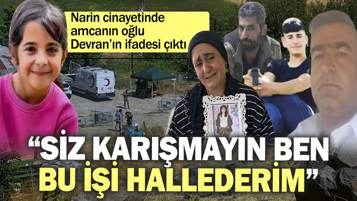 Narin cinayetinde amcanın oğlu Devran’ın ifadesi çıktı: Siz karışmayın ben bu işi hallederim