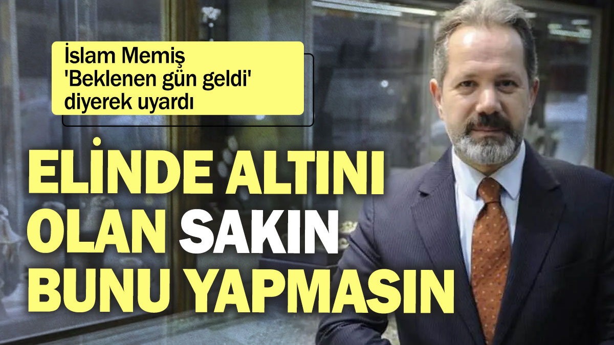 İslam Memiş 'Beklenen gün geldi' diyerek uyardı: Elinde altını olan sakın bunu yapmasın