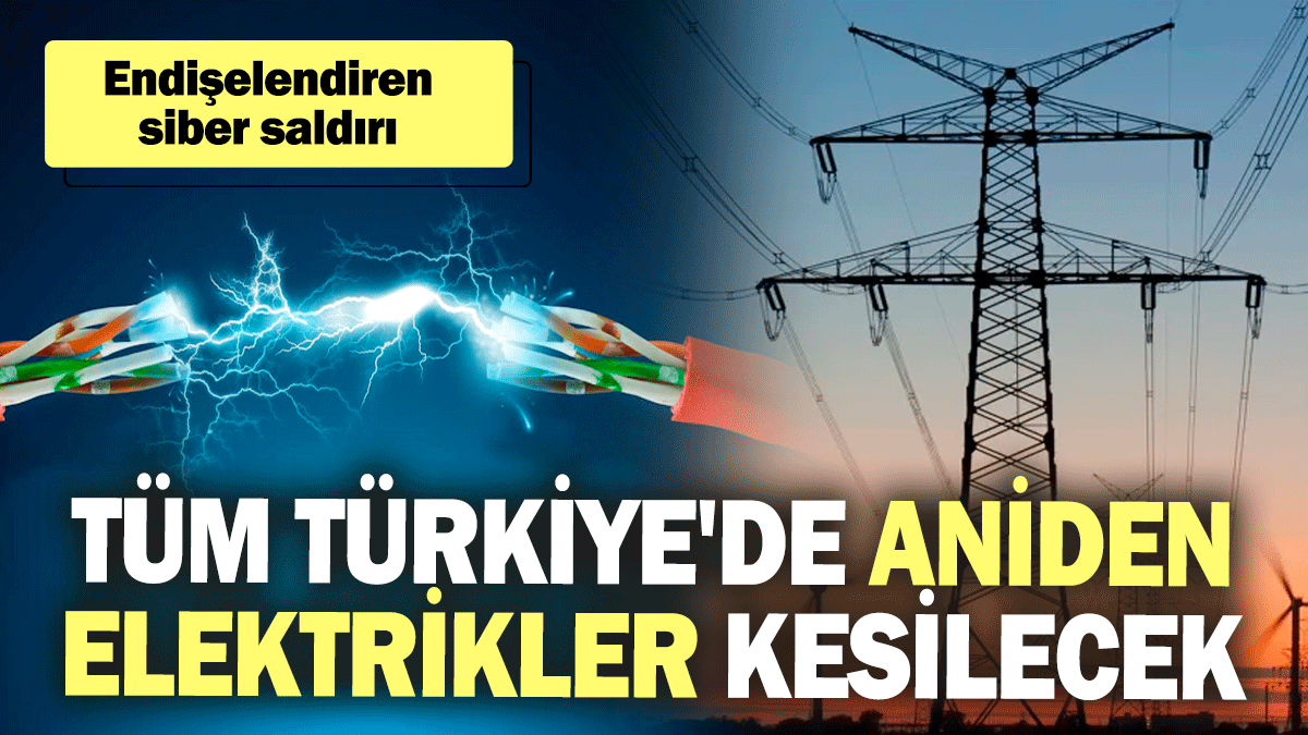 Tüm Türkiye'de aniden elektrikler kesilecek! Endişelendiren siber saldırı