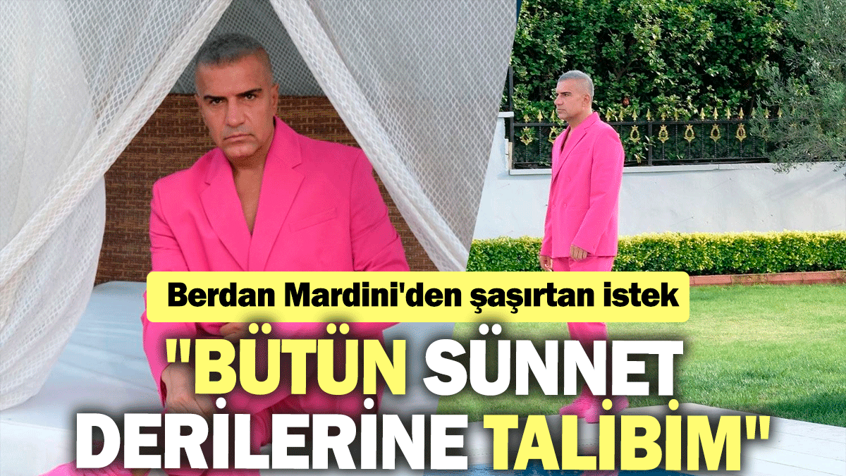 Berdan Mardini'den şaşırtan istek: "Bütün sünnet derilerine talibim"