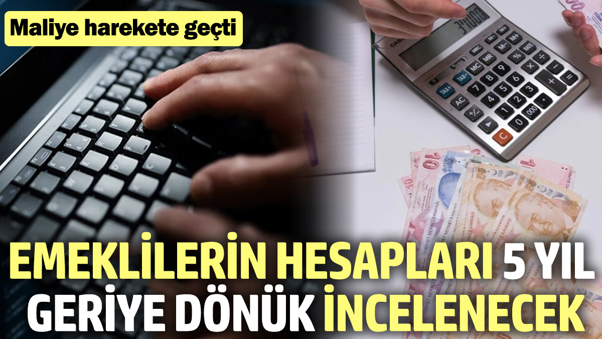 Emeklilerin hesapları 5 yıl geriye dönük incelenecek! Maliye harekete geçti