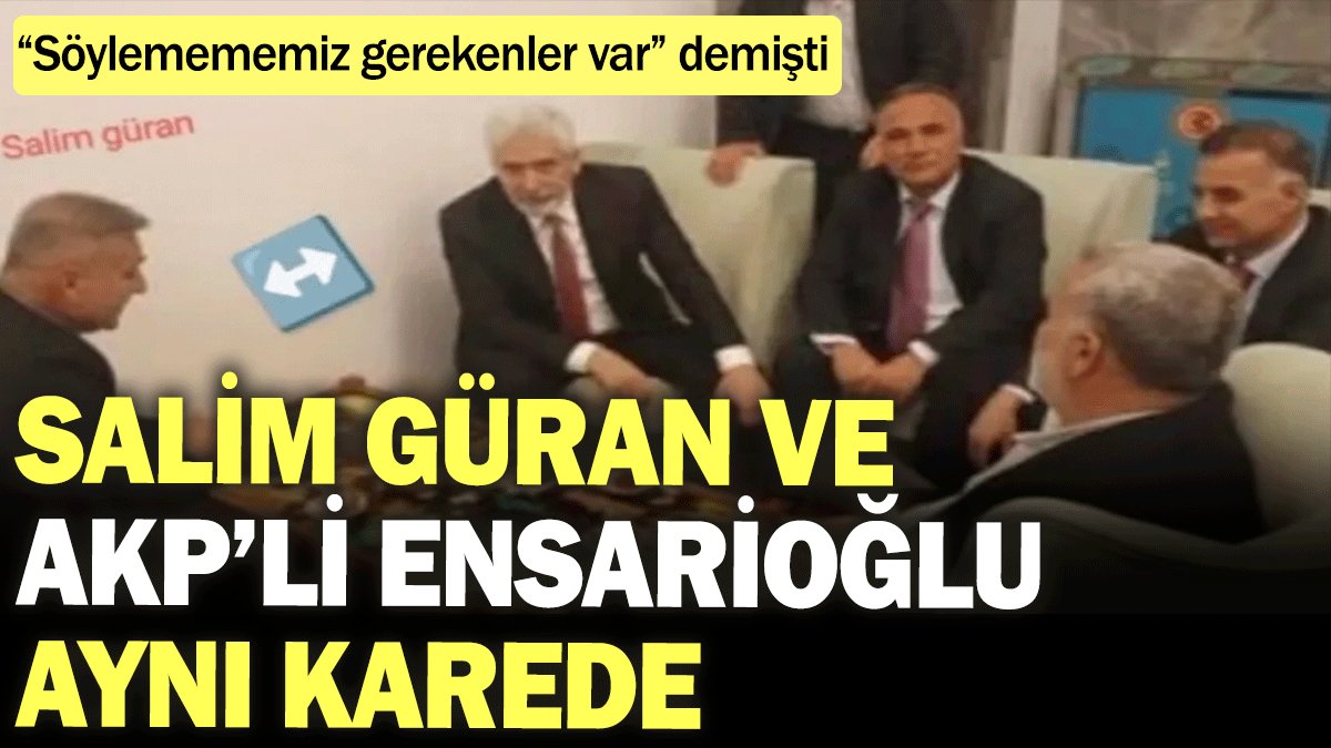 Salim Güran ve AKP’li Galip Ensarioğlu aynı karede