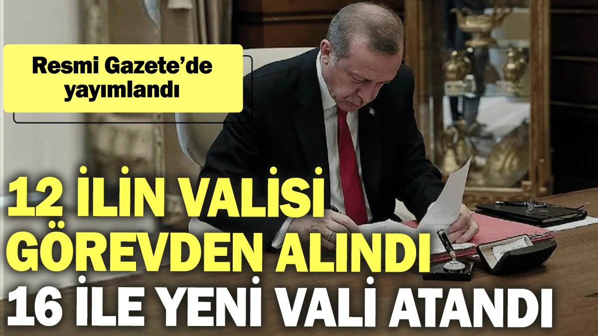 12 ilin valisi görevden alındı, 16 ile yeni vali atandı