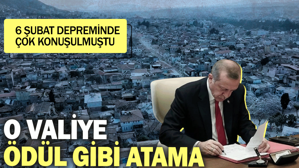 6 Şubat depreminde çok konuşulmuştu: O valiye ödül gibi atama