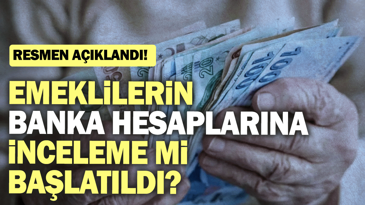 Emeklilerin  banka hesaplarına  inceleme mi başlatıldı? Resmen açıklandı!