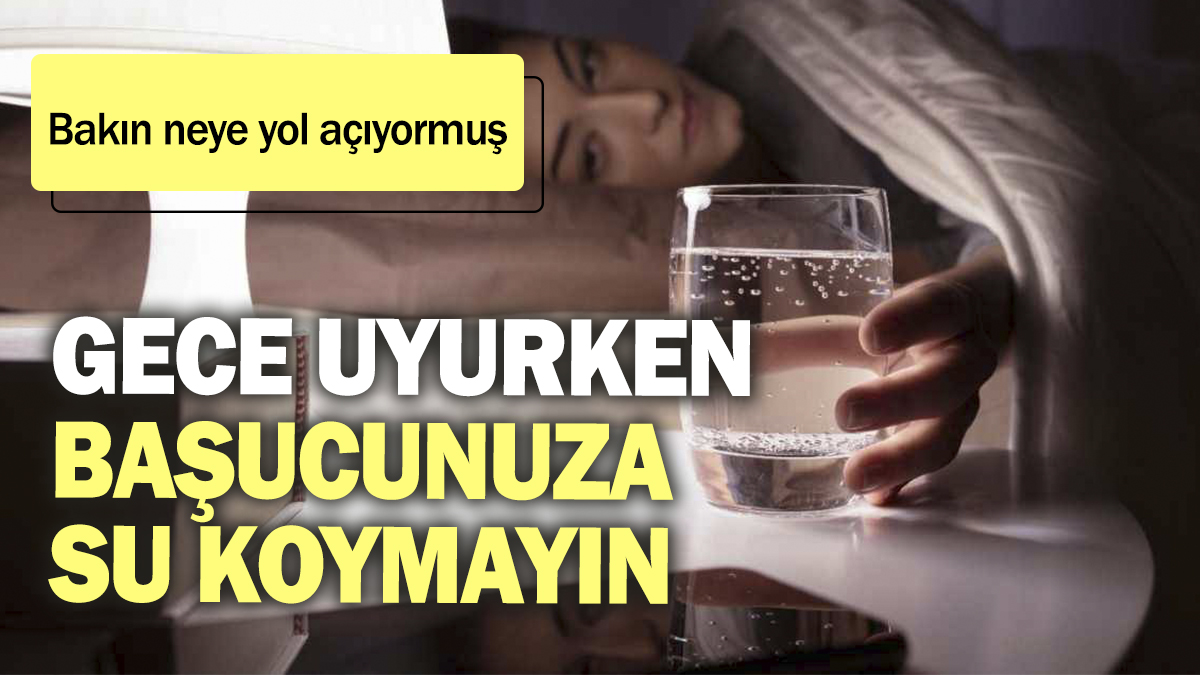 Gece uyurken başucunuza su koymayın. Bakın neye yol açıyor