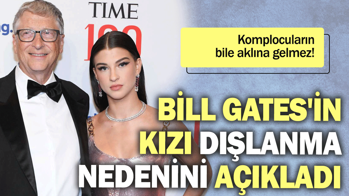 Bill Gates'in kızı dışlanma nedenini açıkladı: Komplocuların bile aklına gelmez!